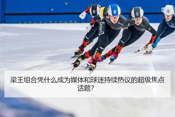 梁王组合凭什么成为媒体和球迷持续热议的超级焦点话题？