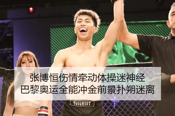 张博恒伤情牵动体操迷神经 巴黎奥运全能冲金前景扑朔迷离
